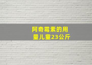 阿奇霉素的用量儿童23公斤