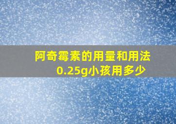 阿奇霉素的用量和用法0.25g小孩用多少