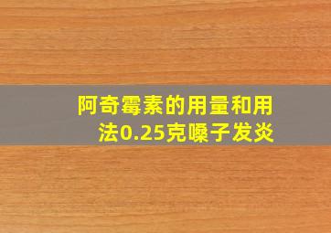 阿奇霉素的用量和用法0.25克嗓子发炎