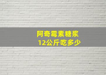 阿奇霉素糖浆12公斤吃多少