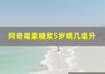 阿奇霉素糖浆5岁喝几毫升