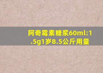 阿奇霉素糖浆60ml:1.5g1岁8.5公斤用量