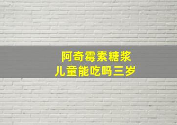 阿奇霉素糖浆儿童能吃吗三岁