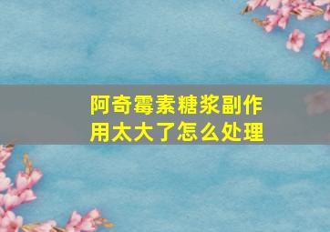 阿奇霉素糖浆副作用太大了怎么处理