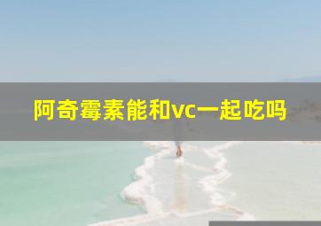 阿奇霉素能和vc一起吃吗