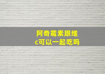 阿奇霉素跟维c可以一起吃吗