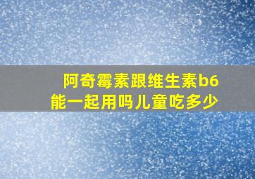 阿奇霉素跟维生素b6能一起用吗儿童吃多少