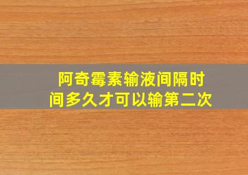 阿奇霉素输液间隔时间多久才可以输第二次