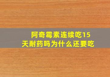 阿奇霉素连续吃15天耐药吗为什么还要吃