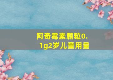 阿奇霉素颗粒0.1g2岁儿童用量