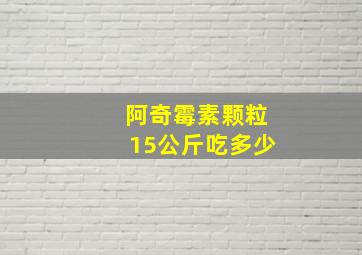 阿奇霉素颗粒15公斤吃多少