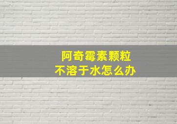 阿奇霉素颗粒不溶于水怎么办