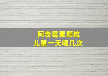 阿奇霉素颗粒儿童一天喝几次