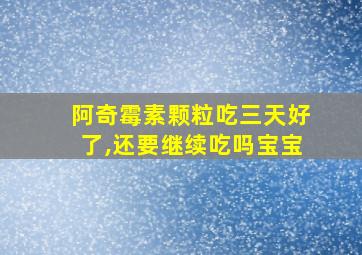 阿奇霉素颗粒吃三天好了,还要继续吃吗宝宝