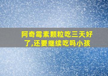 阿奇霉素颗粒吃三天好了,还要继续吃吗小孩