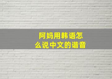 阿妈用韩语怎么说中文的谐音