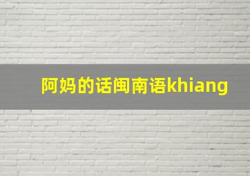 阿妈的话闽南语khiang