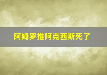 阿姆罗推阿克西斯死了