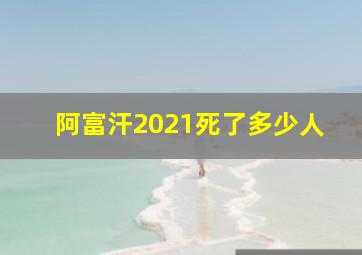 阿富汗2021死了多少人