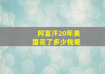 阿富汗20年美国花了多少钱呢