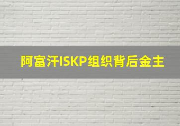 阿富汗ISKP组织背后金主