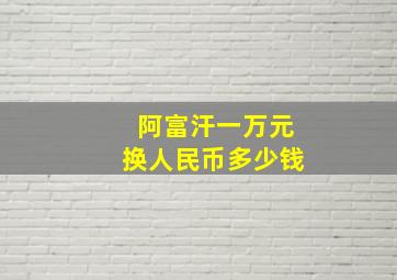 阿富汗一万元换人民币多少钱