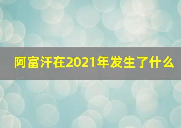 阿富汗在2021年发生了什么