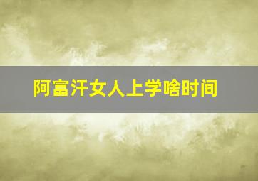 阿富汗女人上学啥时间