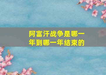 阿富汗战争是哪一年到哪一年结束的