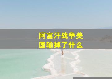 阿富汗战争美国输掉了什么