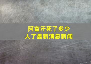 阿富汗死了多少人了最新消息新闻