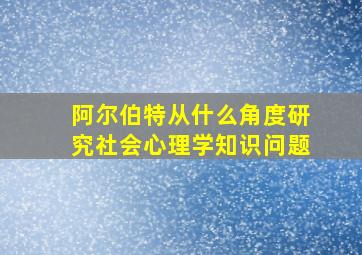 阿尔伯特从什么角度研究社会心理学知识问题