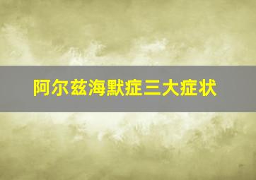 阿尔兹海默症三大症状