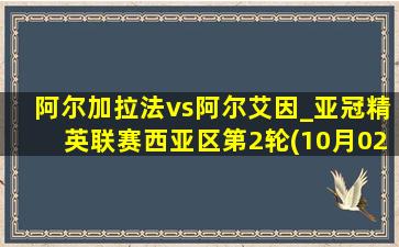 阿尔加拉法vs阿尔艾因_亚冠精英联赛西亚区第2轮(10月02日)全场集锦