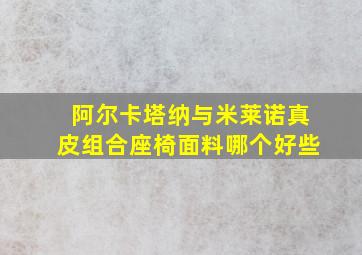 阿尔卡塔纳与米莱诺真皮组合座椅面料哪个好些