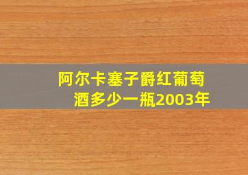 阿尔卡塞子爵红葡萄酒多少一瓶2003年