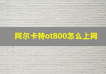 阿尔卡特ot800怎么上网