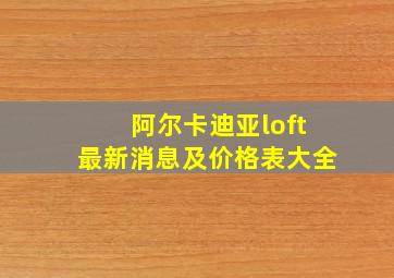 阿尔卡迪亚loft最新消息及价格表大全