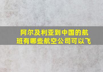 阿尔及利亚到中国的航班有哪些航空公司可以飞