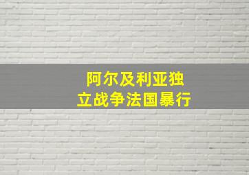 阿尔及利亚独立战争法国暴行