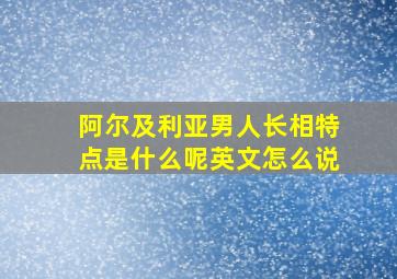 阿尔及利亚男人长相特点是什么呢英文怎么说