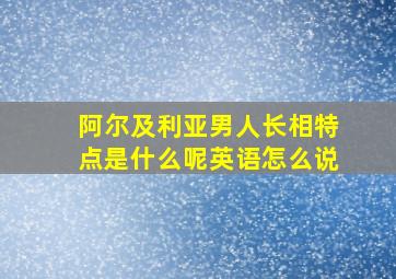 阿尔及利亚男人长相特点是什么呢英语怎么说