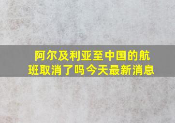 阿尔及利亚至中国的航班取消了吗今天最新消息