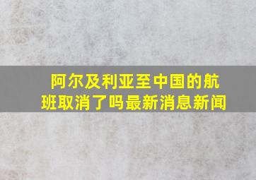 阿尔及利亚至中国的航班取消了吗最新消息新闻