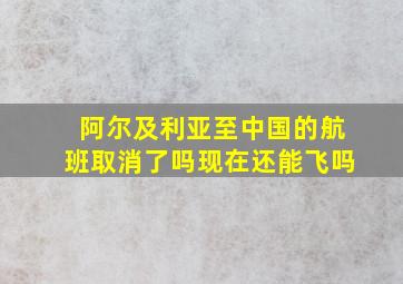 阿尔及利亚至中国的航班取消了吗现在还能飞吗