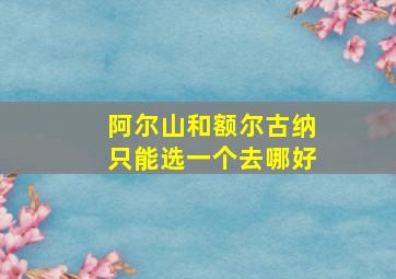 阿尔山和额尔古纳只能选一个去哪好