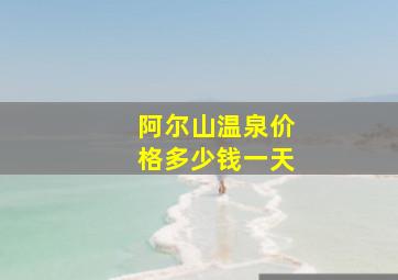 阿尔山温泉价格多少钱一天