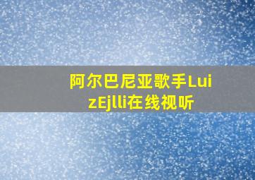 阿尔巴尼亚歌手LuizEjlli在线视听