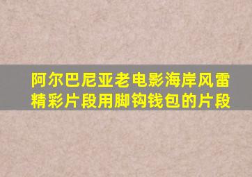 阿尔巴尼亚老电影海岸风雷精彩片段用脚钩钱包的片段