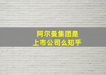 阿尔曼集团是上市公司么知乎